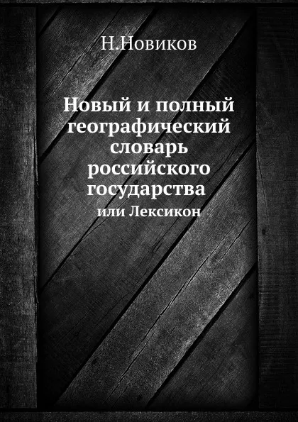 Обложка книги Новый и полный географический словарь российского государства. Или Лексикон, Н. Новиков