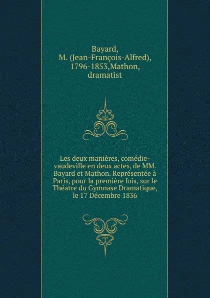 Обложка книги Les deux manieres, comedie-vaudeville en deux actes, de MM. Bayard et Mathon. Representee a Paris, pour la premiere fois, sur le Theatre du Gymnase Dramatique, le 17 Decembre 1836, Jean-François-Alfred Bayard