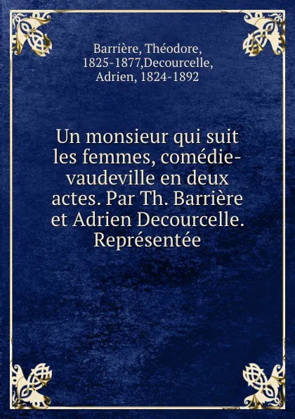 Обложка книги Un monsieur qui suit les femmes, comedie-vaudeville en deux actes. Par Th. Barriere et Adrien Decourcelle. Representee, Théodore Barrière