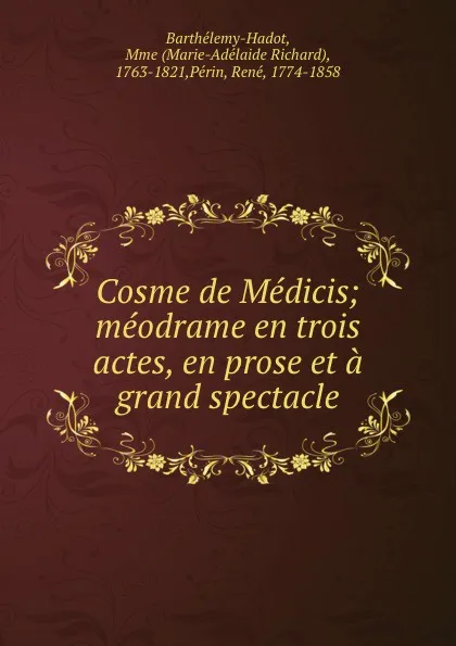 Обложка книги Cosme de Medicis; meodrame en trois actes, en prose et a grand spectacle, Marie-Adélaide Richard Barthélemy-Hadot