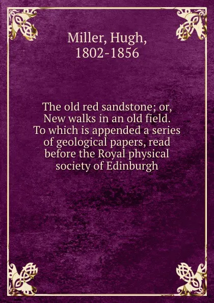 Обложка книги The old red sandstone; or, New walks in an old field. To which is appended a series of geological papers, read before the Royal physical society of Edinburgh, Hugh Miller