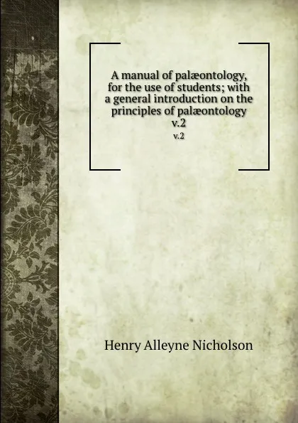 Обложка книги A manual of palaeontology, for the use of students; with a general introduction on the principles of palaeontology. v.2, Henry Alleyne Nicholson