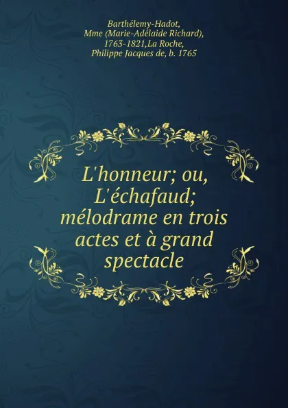 Обложка книги L.honneur; ou, L.echafaud; melodrame en trois actes et a grand spectacle, Marie-Adélaide Richard Barthélemy-Hadot