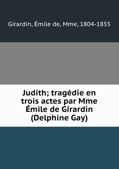 Обложка книги Judith; tragedie en trois actes par Mme Emile de Girardin (Delphine Gay), Émile de Girardin