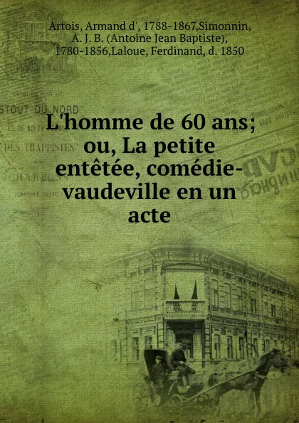 Обложка книги L.homme de 60 ans; ou, La petite entetee, comedie-vaudeville en un acte, Armand d' Artois