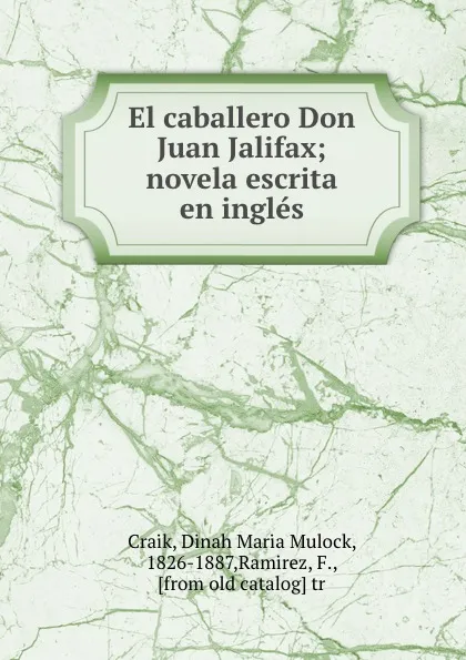 Обложка книги El caballero Don Juan Jalifax; novela escrita en ingles, Dinah Maria Mulock Craik