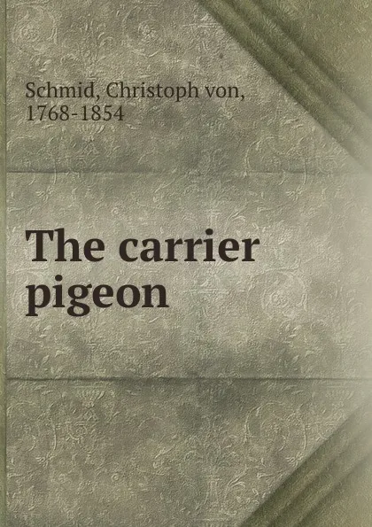 Обложка книги The carrier pigeon, Christoph von Schmid