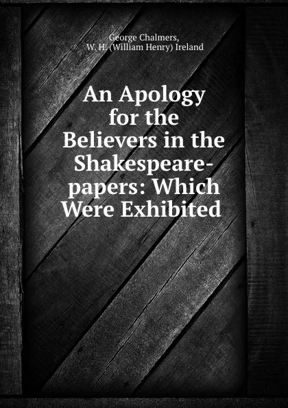 Обложка книги An Apology for the Believers in the Shakespeare-papers: Which Were Exhibited ., George Chalmers