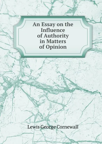 Обложка книги An Essay on the Influence of Authority in Matters of Opinion, George Cornewall Lewis