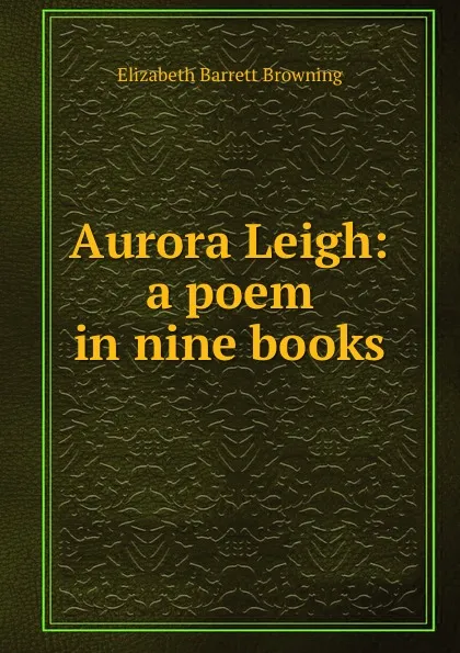 Обложка книги Aurora Leigh: a poem in nine books, Browning Elizabeth Barrett