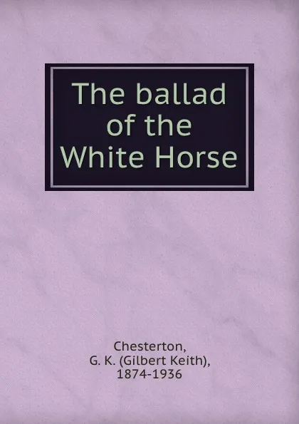 Обложка книги The ballad of the White Horse, Gilbert Keith Chesterton