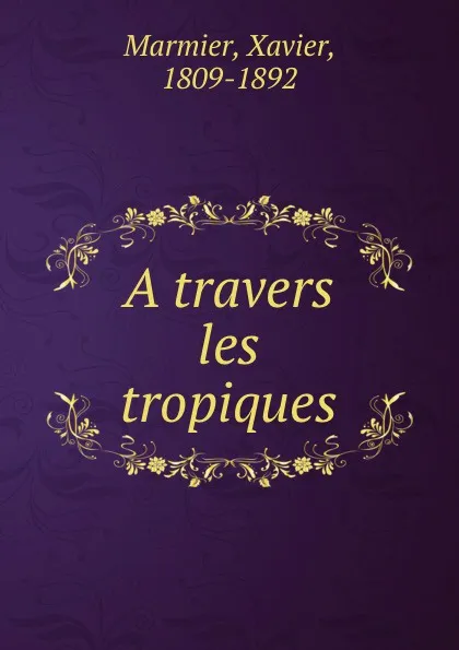 Обложка книги A travers les tropiques, Xavier Marmier