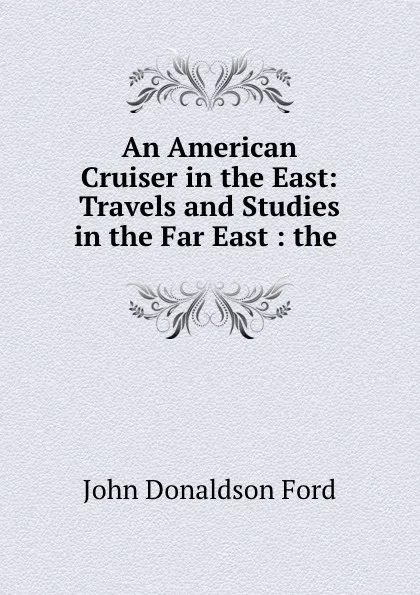 Обложка книги An American Cruiser in the East: Travels and Studies in the Far East : the ., John Donaldson Ford