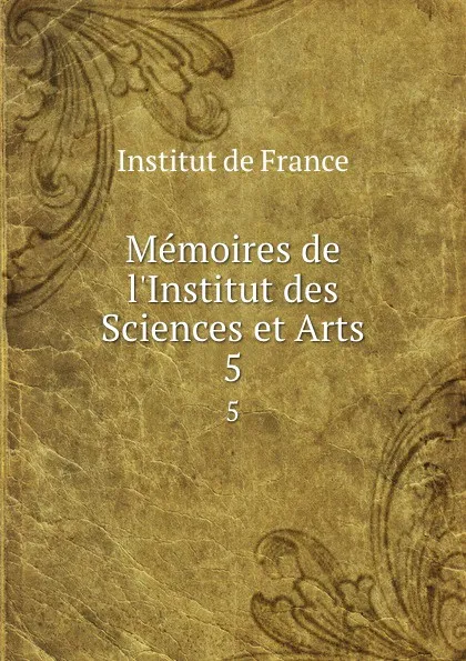 Обложка книги Memoires de l.Institut des Sciences et Arts. 5, Institut de France