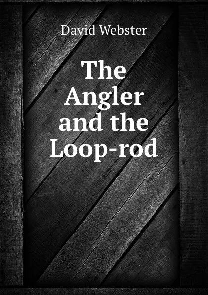 Обложка книги The Angler and the Loop-rod, David Webster