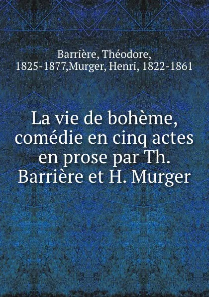 Обложка книги La vie de boheme, comedie en cinq actes en prose par Th. Barriere et H. Murger, Théodore Barrière