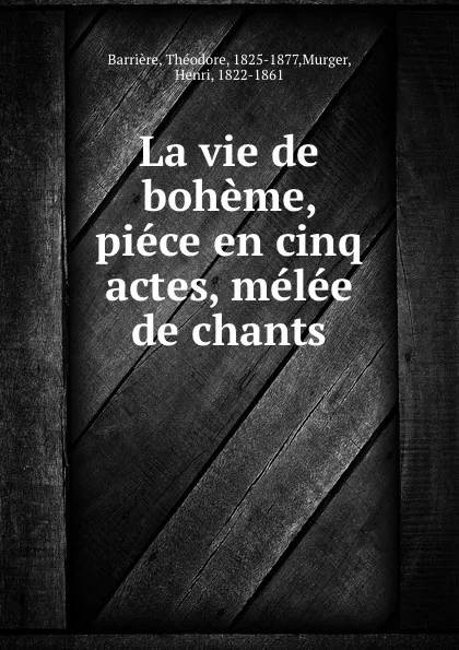 Обложка книги La vie de boheme, piece en cinq actes, melee de chants, Théodore Barrière