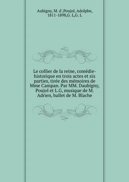 Обложка книги Le collier de la reine, comedie-historique en trois actes et six parties, tiree des memoires de Mme Campan. Par MM. Daubigny, Poujol et L.G, musique de M. Adrien, ballet de M. Blache, M. d' Aubigny