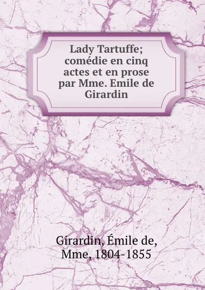 Обложка книги Lady Tartuffe; comedie en cinq actes et en prose par Mme. Emile de Girardin, Émile de Girardin