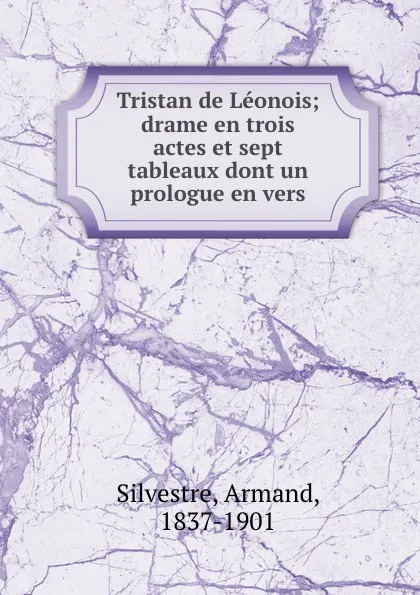 Обложка книги Tristan de Leonois; drame en trois actes et sept tableaux dont un prologue en vers, Armand Silvestre