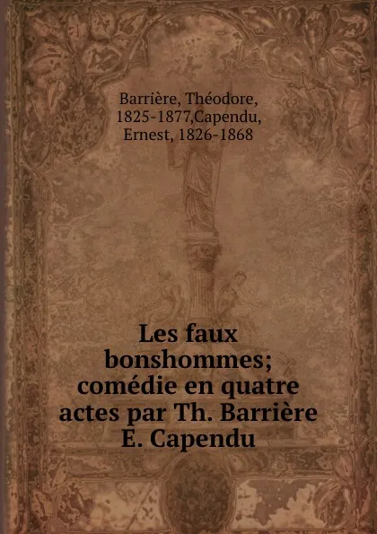 Обложка книги Les faux bonshommes; comedie en quatre actes par Th. Barriere . E. Capendu, Théodore Barrière