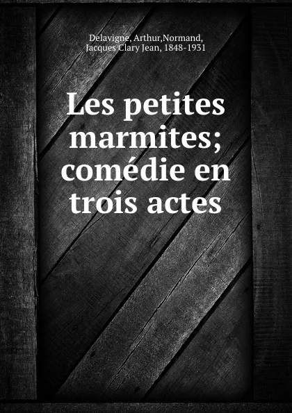 Обложка книги Les petites marmites; comedie en trois actes, Arthur Delavigne