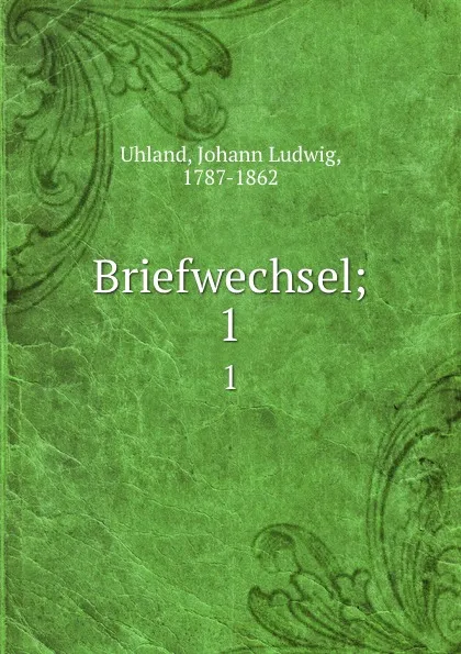 Обложка книги Briefwechsel;. 1, Johann Ludwig Uhland