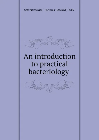 Обложка книги An introduction to practical bacteriology, Thomas Edward Satterthwaite