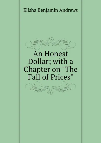 Обложка книги An Honest Dollar; with a Chapter on 