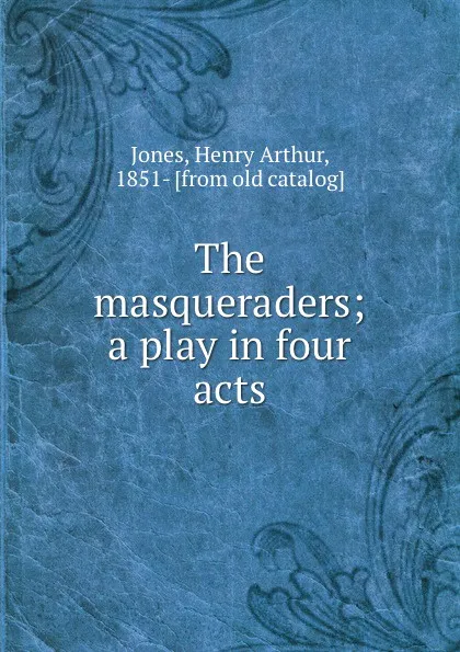 Обложка книги The masqueraders; a play in four acts, Henry Arthur Jones