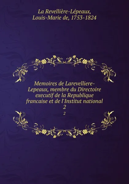 Обложка книги Memoires de Larevelliere-Lepeaux, membre du Directoire executif de la Republique francaise et de l.Institut national. 2, Louis-Marie de La Revellière-Lépeaux