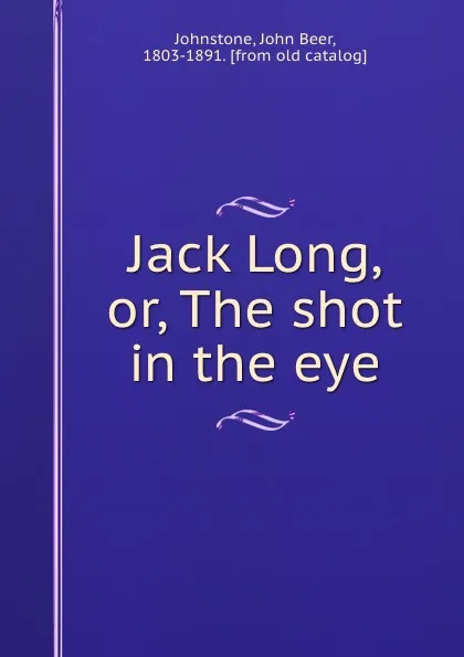 Обложка книги Jack Long, or, The shot in the eye, John Beer Johnstone