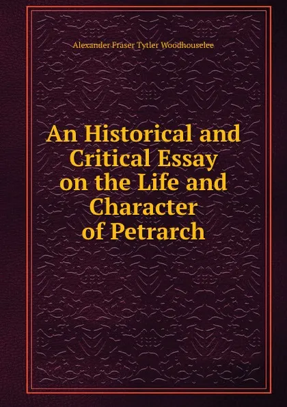 Обложка книги An Historical and Critical Essay on the Life and Character of Petrarch, Alexander Fraser Tytler