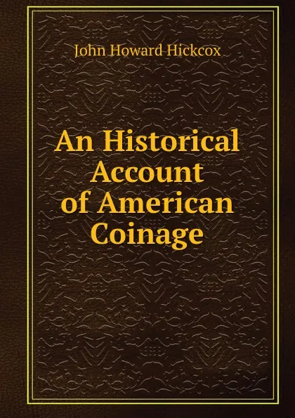 Обложка книги An Historical Account of American Coinage, John Howard Hickcox