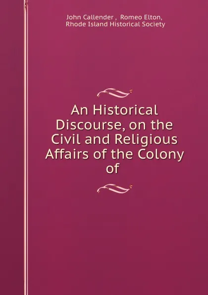 Обложка книги An Historical Discourse, on the Civil and Religious Affairs of the Colony of ., John Callender