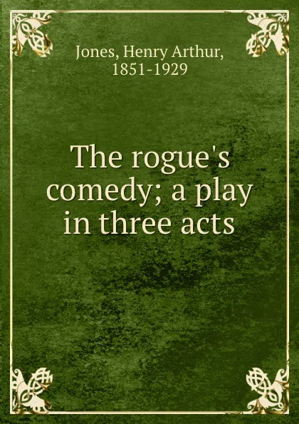 Обложка книги The rogue.s comedy; a play in three acts, Henry Arthur Jones