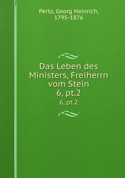 Обложка книги Das Leben des Ministers, Freiherrn vom Stein. 6, pt.2, Georg Heinrich Pertz