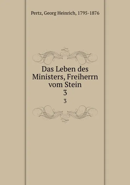 Обложка книги Das Leben des Ministers, Freiherrn vom Stein. 3, Georg Heinrich Pertz