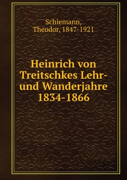 Обложка книги Heinrich von Treitschkes Lehr- und Wanderjahre 1834-1866, Theodor Schiemann