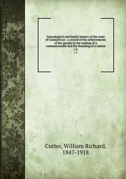 Обложка книги Genealogical and family history of the state of Connecticut : a record of the achievements of her people in the making of a commonwealth and the founding of a nation. v.2, William Richard Cutter