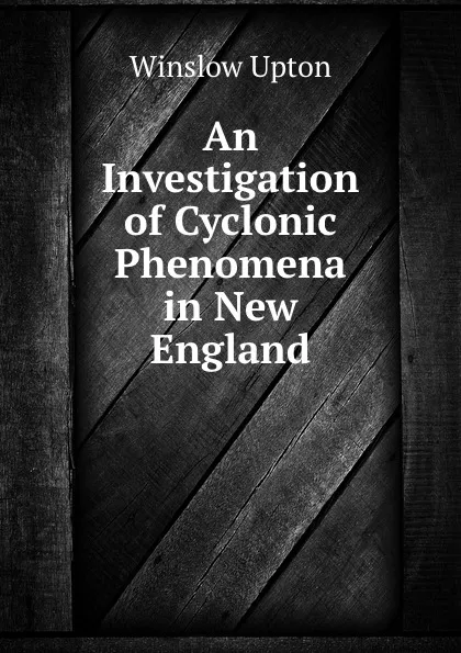 Обложка книги An Investigation of Cyclonic Phenomena in New England, Winslow Upton