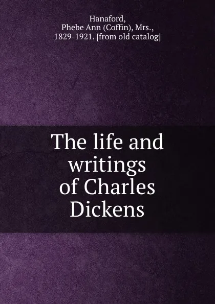 Обложка книги The life and writings of Charles Dickens, Coffin Hanaford