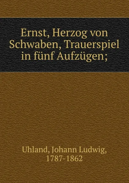 Обложка книги Ernst, Herzog von Schwaben, Trauerspiel in funf Aufzugen;, Johann Ludwig Uhland