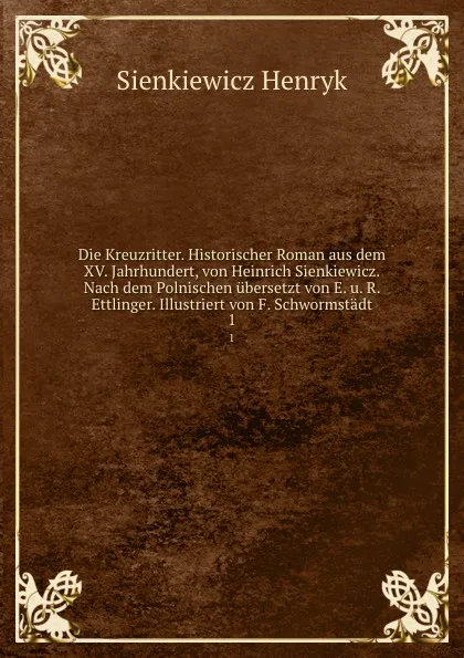 Обложка книги Die Kreuzritter. Historischer Roman aus dem XV. Jahrhundert, von Heinrich Sienkiewicz. Nach dem Polnischen ubersetzt von E. u. R. Ettlinger. Illustriert von F. Schwormstadt. 1, Sienkiewicz Henryk