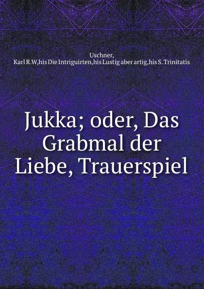 Обложка книги Jukka; oder, Das Grabmal der Liebe, Trauerspiel, Karl R. W. Uschner