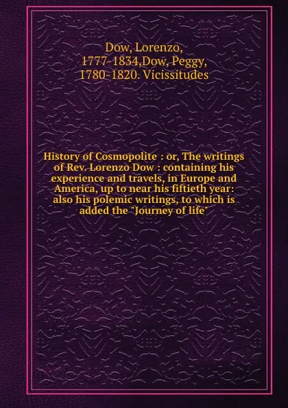 Обложка книги History of Cosmopolite : or, The writings of Rev. Lorenzo Dow : containing his experience and travels, in Europe and America, up to near his fiftieth year: also his polemic writings, to which is added the 