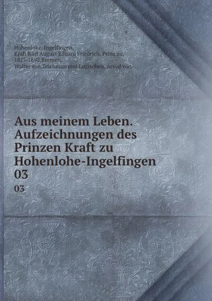 Обложка книги Aus meinem Leben. Aufzeichnungen des Prinzen Kraft zu Hohenlohe-Ingelfingen . 03, Kraft Karl August Eduard Friedrich Hohenlohe-Ingelfingen