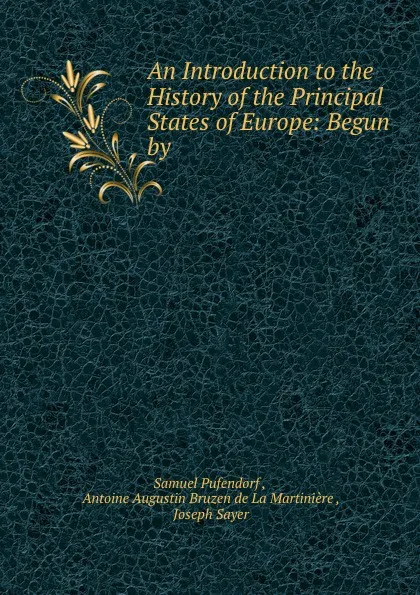 Обложка книги An Introduction to the History of the Principal States of Europe: Begun by ., Samuel Pufendorf