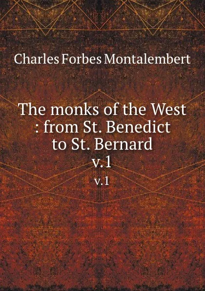 Обложка книги The monks of the West : from St. Benedict to St. Bernard. v.1, Montalembert Charles Forbes