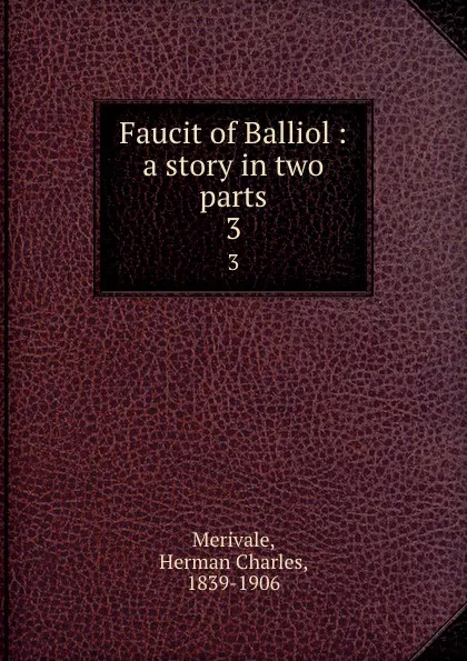 Обложка книги Faucit of Balliol : a story in two parts. 3, Herman Charles Merivale